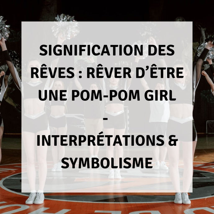Signification des Rêves : Rêver d'Être une Pom-Pom Girl - Interprétations & Symbolisme