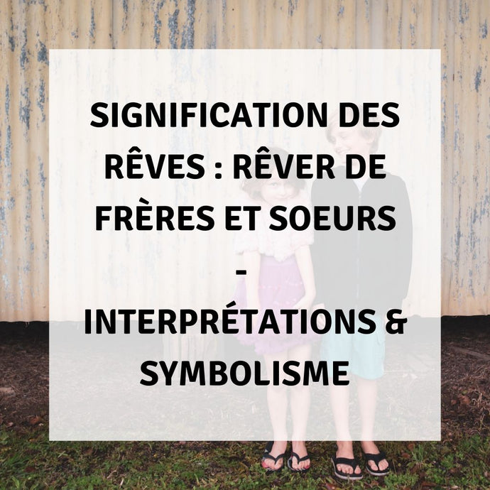 Signification des Rêves : Rêver de Frères et Sœurs - Interprétations & Symbolisme