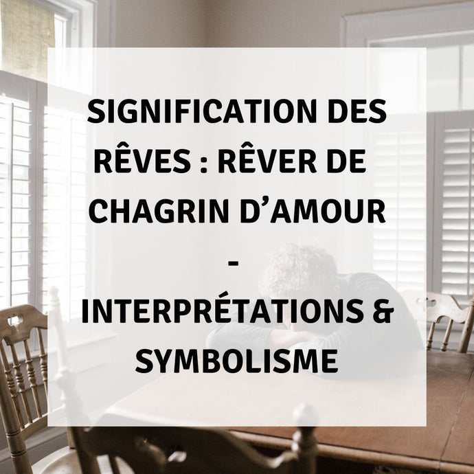 Signification des Rêves : Rêver de Chagrin d'amour - Interprétations & Symbolisme