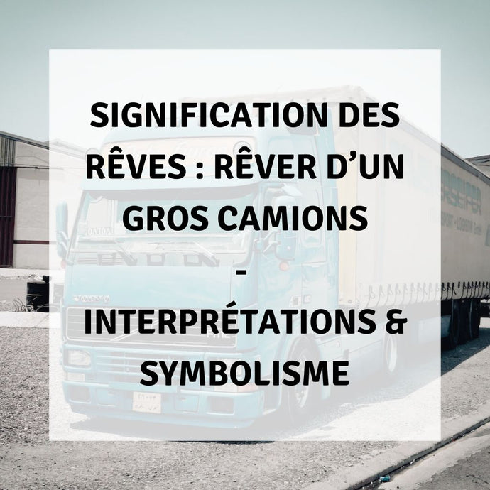 Signification des Rêves : Rêver de Conduire un Gros Camions - Interprétations & Symbolisme