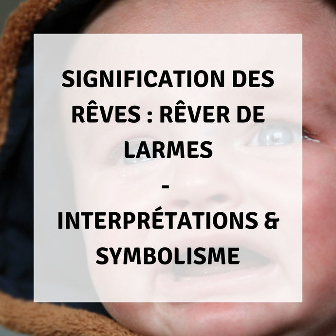 Signification des Rêves : Rêver de Larmes - Interprétations & Symbolisme
